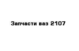 Запчасти ваз 2107